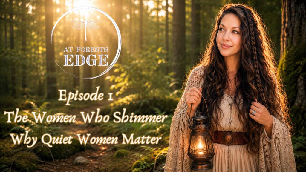 The women who shimmer, why quiet women matter, At Forests Edge Podcast with Raeanna Tilly