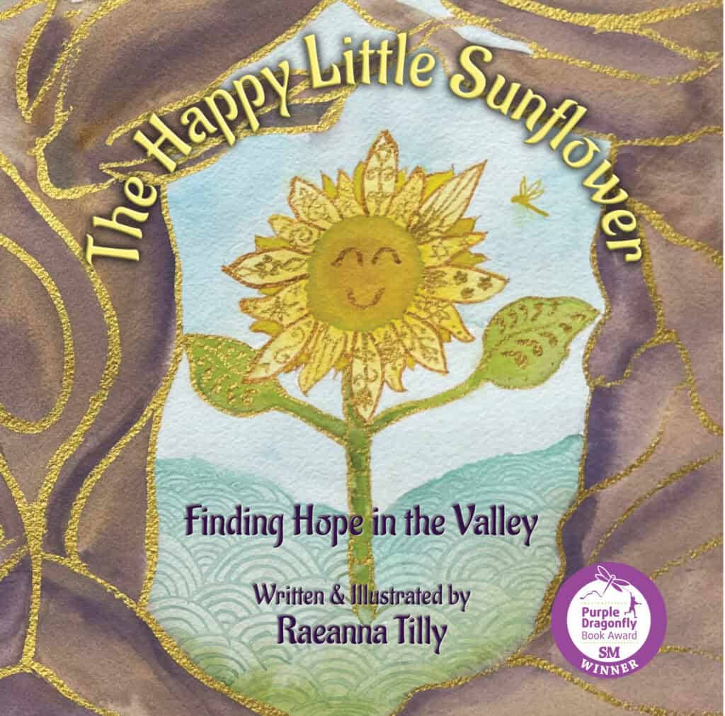 The Happy Little Sunflower: Finding Hope in the Valley by Raeanna Tilly Award Winning Author & Illustrator. Purple dragonfly Children's Book Award Winner, Artist of Hope